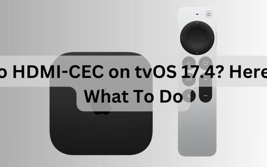 Pas de HDMI-CEC sur tvOS 17.6.1 ? Voici quoi faire